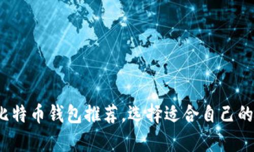 2023年最安全的比特币钱包推荐，选择适合自己的数字货币存储方案