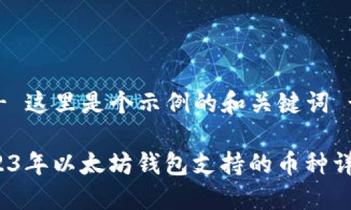 --- 这里是个示例的和关键词 ---

2023年以太坊钱包支持的币种详解