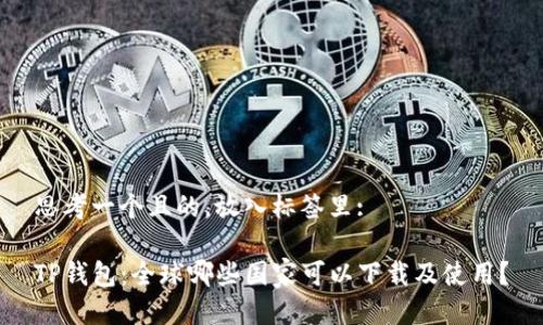 思考一个且的，放入标签里: 

TP钱包：全球哪些国家可以下载及使用？