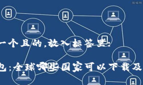 思考一个且的，放入标签里: 

TP钱包：全球哪些国家可以下载及使用？