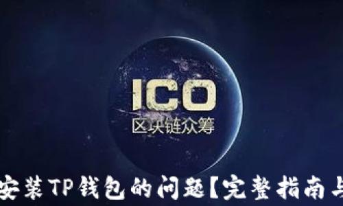 
怎么解决无法安装TP钱包的问题？完整指南与常见故障解析