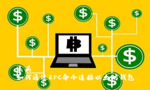 表头
如何通过RPC命令连接以太坊钱包