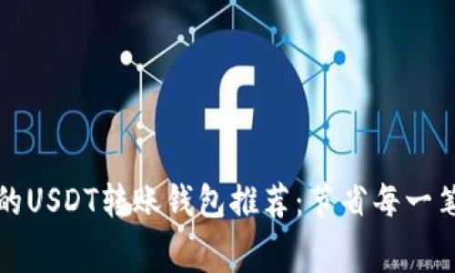 最便宜的USDT转账钱包推荐：节省每一笔手续费