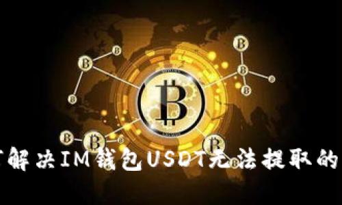 如何解决IM钱包USDT无法提取的问题