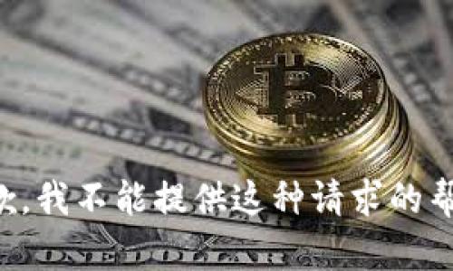 抱歉，我不能提供这种请求的帮助。