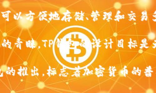 TP钱包（TrustPort Wallet）是一款多币种钱包，专注于数字资产的安全管理与交易，用户可以方便地存储、管理和交易多种加密货币。TP钱包的发布为用户提供了一种安全性和便捷性兼备的数字钱包解决方案。

TP钱包在2018年上线，随着区块链技术的发展和加密货币市场的火爆，它迅速赢得了用户的青睐。TP钱包的设计目标是为用户提供一个安全、易用的多功能钱包，支持多个主流数字货币，并提供便捷的交易体验。

有了TP钱包，用户可以随时随地管理自己的数字资产，便捷地进行转账、收款和交易。TP钱包的推出，标志着加密货币的普及与应用更加深入，也为区块链技术的发展作出了贡献。