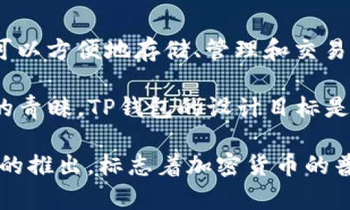 TP钱包（TrustPort Wallet）是一款多币种钱包，专注于数字资产的安全管理与交易，用户可以方便地存储、管理和交易多种加密货币。TP钱包的发布为用户提供了一种安全性和便捷性兼备的数字钱包解决方案。

TP钱包在2018年上线，随着区块链技术的发展和加密货币市场的火爆，它迅速赢得了用户的青睐。TP钱包的设计目标是为用户提供一个安全、易用的多功能钱包，支持多个主流数字货币，并提供便捷的交易体验。

有了TP钱包，用户可以随时随地管理自己的数字资产，便捷地进行转账、收款和交易。TP钱包的推出，标志着加密货币的普及与应用更加深入，也为区块链技术的发展作出了贡献。