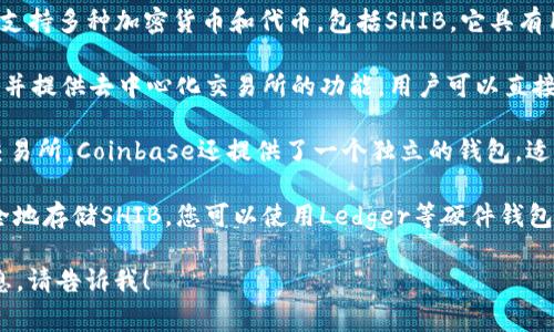 SHIB（Shiba Inu）是一种加密货币，通常在许多加密货币钱包中可以存储和交易。以下是提到的几种支持SHIB的常见钱包：

1. **MetaMask**：这是一个流行的浏览器扩展和移动钱包，主要用于以太坊和基于以太坊的代币（ERC-20类型），包括SHIB。

2. **Trust Wallet**：这是币安官方钱包，支持多种加密货币和代币，包括SHIB。它具有用户友好的界面和强大的安全性。

3. **Atomic Wallet**：支持多种加密货币并提供去中心化交易所的功能，用户可以直接在钱包中交易SHIB。

4. **Coinbase Wallet**：除了Coinbase交易所，Coinbase还提供了一个独立的钱包，适用于存储和管理包括SHIB在内的多个代币。

5. **Ledger硬件钱包**：如果您希望更安全地存储SHIB，您可以使用Ledger等硬件钱包，它提供了更高的安全性，适合长期持有。

如果您有其他任何问题或需要进一步的信息，请告诉我！