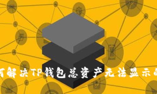 : 如何解决TP钱包总资产无法显示的问题