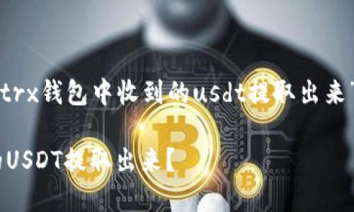 下面是关于“如何将trx钱包中收到的usdt提取出来”的详细内容和结构。

如何将TRX钱包中的USDT提取出来？