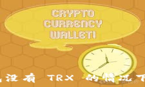   
如何在钱包没有 TRX 的情况下进行转账？