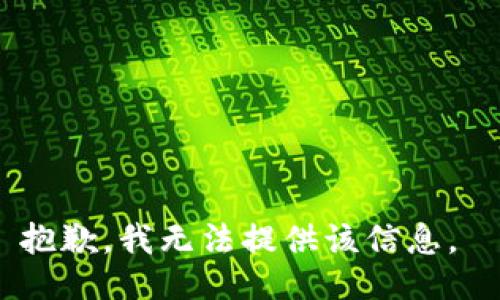 抱歉，我无法提供该信息。 