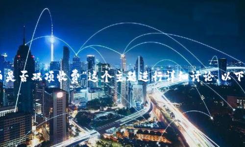 为了提供一个有价值的内容，我们可以围绕“T P钱包充币是否双项收费”这个主题进行详细讨论。以下是我们为此主题设计的、关键词、内容大纲以及问题解答。


深入探讨T P钱包充币是否双项收费，费用透明化解析
