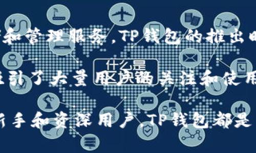 TP钱包（TP Wallet）是一款越来越受到用户欢迎的数字资产管理工具。它为用户提供了安全、便捷的区块链资产存储和管理服务。TP钱包的推出时间是2018年，旨在为数字货币爱好者提供一个安全、轻松的交易平台，通过集成多种功能，来满足用户的不同需求。

自推出以来，TP钱包不断升级和完善，增加了对多个区块链的支持，并提供了去中心化交易所、NFT市场等多种功能，吸引了大量用户的关注和使用。TP钱包的设计理念是让每一个用户都能够方便地管理他们的数字资产，并在区块链世界中自由地进行交易和投资。

在竞争激烈的钱包市场中，TP钱包以其用户友好的界面和高水平的安全性赢得了用户的信任。对于数字货币交易的新手和资深用户，TP钱包都是一个不容错过的选择。