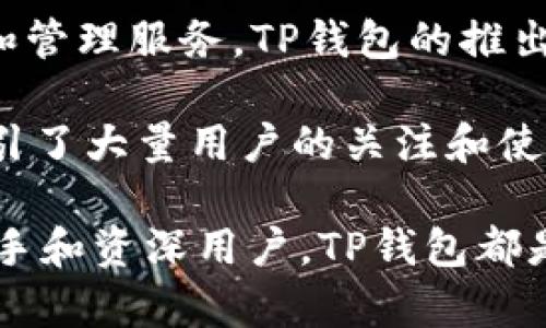 TP钱包（TP Wallet）是一款越来越受到用户欢迎的数字资产管理工具。它为用户提供了安全、便捷的区块链资产存储和管理服务。TP钱包的推出时间是2018年，旨在为数字货币爱好者提供一个安全、轻松的交易平台，通过集成多种功能，来满足用户的不同需求。

自推出以来，TP钱包不断升级和完善，增加了对多个区块链的支持，并提供了去中心化交易所、NFT市场等多种功能，吸引了大量用户的关注和使用。TP钱包的设计理念是让每一个用户都能够方便地管理他们的数字资产，并在区块链世界中自由地进行交易和投资。

在竞争激烈的钱包市场中，TP钱包以其用户友好的界面和高水平的安全性赢得了用户的信任。对于数字货币交易的新手和资深用户，TP钱包都是一个不容错过的选择。