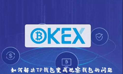 
如何解决TP钱包变成观察钱包的问题