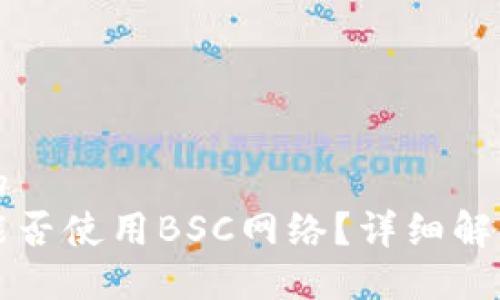 思考一个且的  
以太坊钱包能否使用BSC网络？详细解读与应用指南