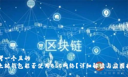 思考一个且的  
以太坊钱包能否使用BSC网络？详细解读与应用指南
