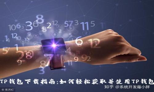 TP钱包下载指南：如何轻松获取并使用TP钱包