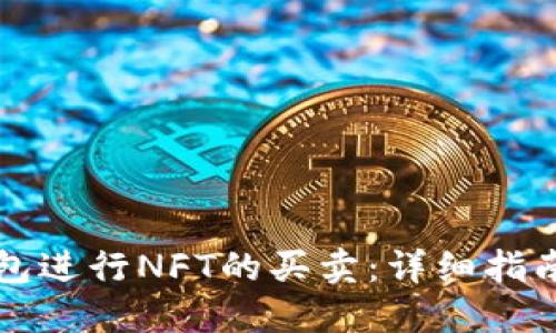 如何在TP钱包进行NFT的买卖：详细指南与实用技巧
