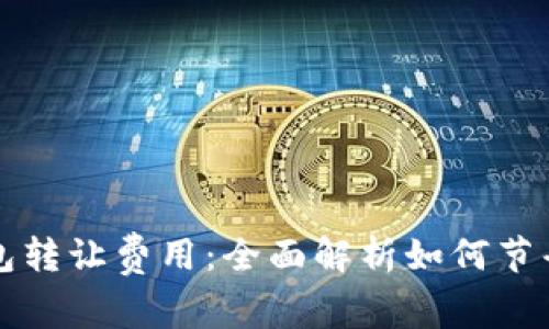 以太坊钱包转让费用：全面解析如何节省转账成本
