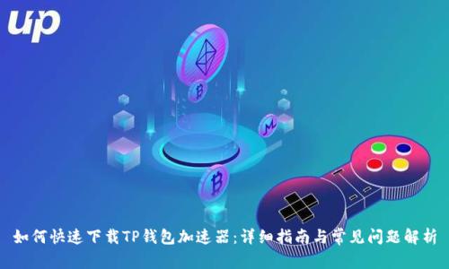 如何快速下载TP钱包加速器：详细指南与常见问题解析