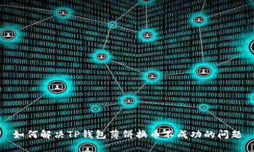 如何解决TP钱包薄饼换币不成功的问题