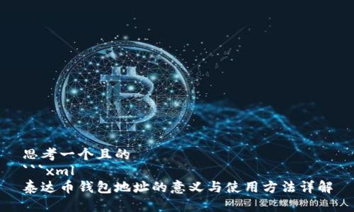 思考一个且的
```xml
泰达币钱包地址的意义与使用方法详解