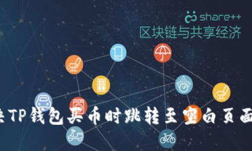 如何解决TP钱包买币时跳转至空白页面的问题？