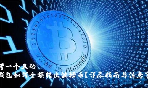 思考一个且的  
TP钱包如何全额转出波场币？详尽指南与注意事项