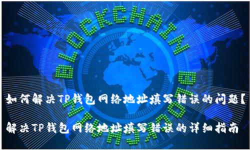如何解决TP钱包网络地址填写错误的问题？

解决TP钱包网络地址填写错误的详细指南
