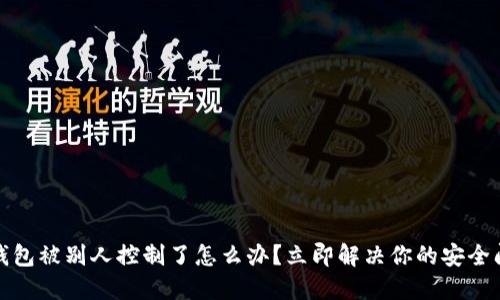 TP钱包被别人控制了怎么办？立即解决你的安全问题