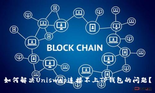 如何解决Uniswap连接不上TP钱包的问题？