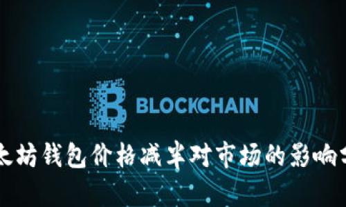 以太坊钱包价格减半对市场的影响分析