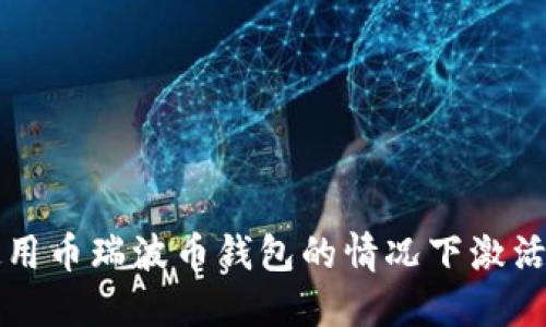 如何在不使用币瑞波币钱包的情况下激活瑞波币账户