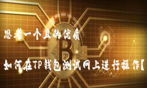 思考一个且的优质

如何在TP钱包测试网上进行操作？