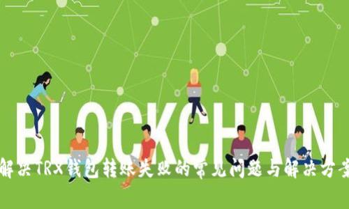 解决TRX钱包转账失败的常见问题与解决方案