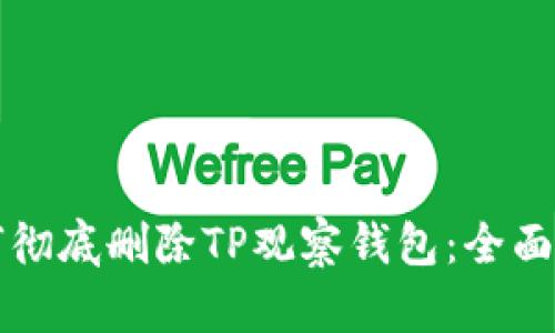 如何彻底删除TP观察钱包：全面指南