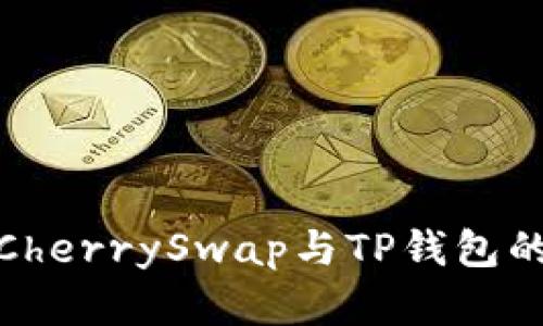 深入解析CherrySwap与TP钱包的完美结合