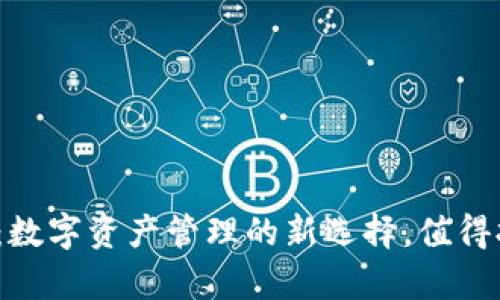 TP钱包：数字资产管理的新选择，值得拥有吗？