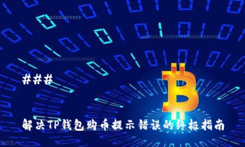 ### 


解决TP钱包购币提示错误的终极指南