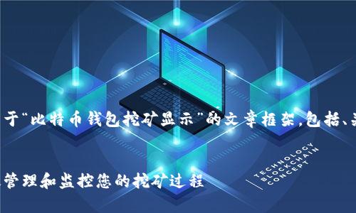 在这个请求中，我将为您提供一个关于“比特币钱包挖矿显示”的文章框架，包括、关键词、内容大纲和相关问题的讨论。

### 
比特币钱包挖矿显示解析：如何有效管理和监控您的挖矿过程
