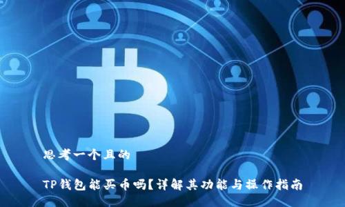 思考一个且的  

TP钱包能买币吗？详解其功能与操作指南