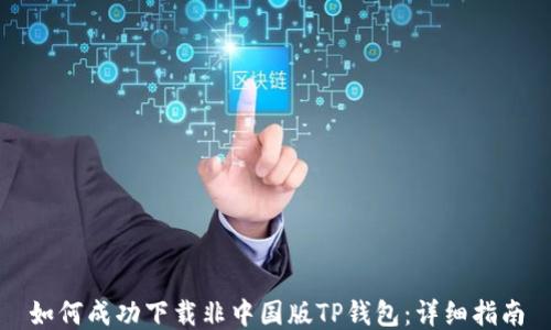 
如何成功下载非中国版TP钱包：详细指南