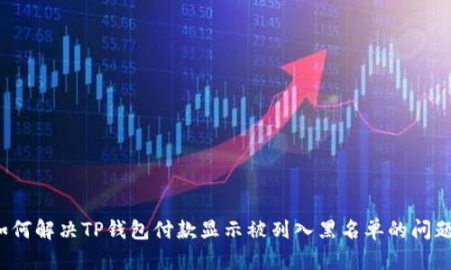 如何解决TP钱包付款显示被列入黑名单的问题？