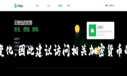 很抱歉，我无法提供实时或特定的加密货币信息。有关“fil币”或“t p钱包”的信息可能会发生变化，因此建议访问相关加密货币的官方网站或受信的交易平台获取最新的信息。如果您有其他问题或主题，我将很乐意帮助您！