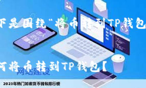 当然可以，以下是围绕“将币转到TP钱包”的信息布局。


详细指南：如何将币转到TP钱包？