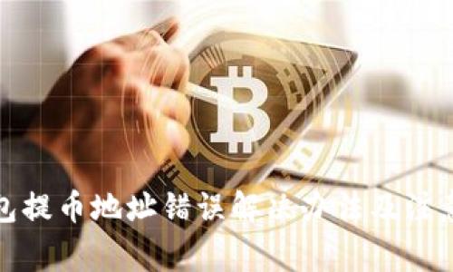 tp钱包提币地址错误解决办法及注意事项