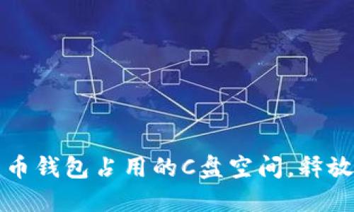 如何清理比特币钱包占用的C盘空间，释放你的硬盘资源