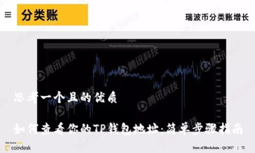 思考一个且的优质

如何查看你的TP钱包地址：简单步骤指南